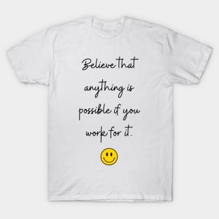 Believe that anything is possible if you work for it. T-Shirt